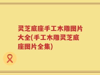 灵芝底座手工木雕图片大全(手工木雕灵芝底座图片全集)