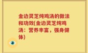 金边灵芝炖鸡汤的做法和功效(金边灵芝炖鸡汤：营养丰富，强身健体)