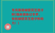 冬天服用破壁灵芝孢子粉(强身健体过冬季，有机破壁灵芝孢子粉助力！)