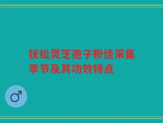 抚松灵芝孢子粉佳采集季节及其功效特点