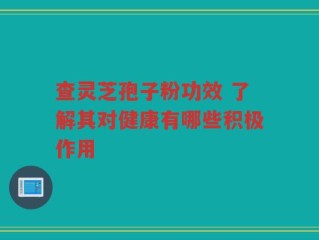 查灵芝孢子粉功效 了解其对健康有哪些积极作用