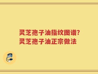 灵芝孢子油指纹图谱？灵芝孢子油正宗做法