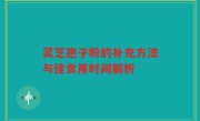 灵芝孢子粉的补充方法与佳食用时间解析
