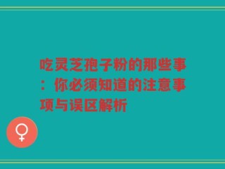 吃灵芝孢子粉的那些事：你必须知道的注意事项与误区解析