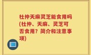 杜仲天麻灵芝能食用吗(杜仲、天麻、灵芝可否食用？简介和注意事项)