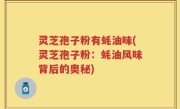灵芝孢子粉有蚝油味(灵芝孢子粉：蚝油风味背后的奥秘)