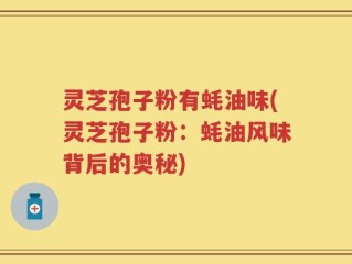 灵芝孢子粉有蚝油味(灵芝孢子粉：蚝油风味背后的奥秘)