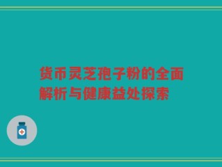 货币灵芝孢子粉的全面解析与健康益处探索