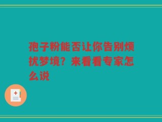 孢子粉能否让你告别烦扰梦境？来看看专家怎么说