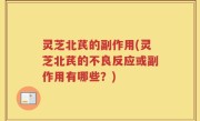 灵芝北芪的副作用(灵芝北芪的不良反应或副作用有哪些？)