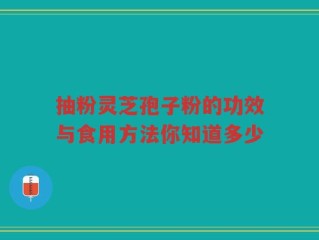 抽粉灵芝孢子粉的功效与食用方法你知道多少