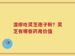 湿疹吃灵芝孢子粉？灵芝有哪些药用价值