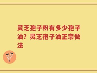 灵芝孢子粉有多少孢子油？灵芝孢子油正宗做法