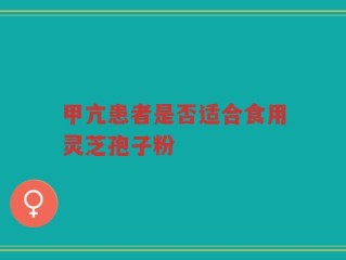 甲亢患者是否适合食用灵芝孢子粉