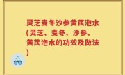 灵芝麦冬沙参黄芪泡水(灵芝、麦冬、沙参、黄芪泡水的功效及做法)