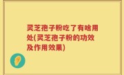 灵芝孢子粉吃了有啥用处(灵芝孢子粉的功效及作用效果)