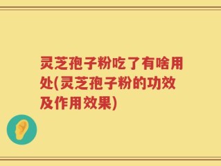 灵芝孢子粉吃了有啥用处(灵芝孢子粉的功效及作用效果)