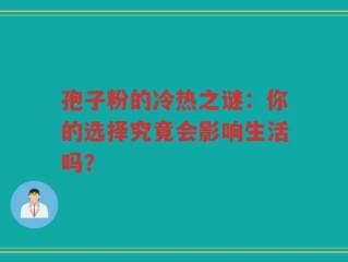 孢子粉的冷热之谜：你的选择究竟会影响生活吗？