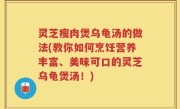 灵芝瘦肉煲乌龟汤的做法(教你如何烹饪营养丰富、美味可口的灵芝乌龟煲汤！)