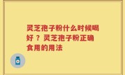 灵芝孢子粉什么时候喝好 ？灵芝孢子粉正确食用的用法