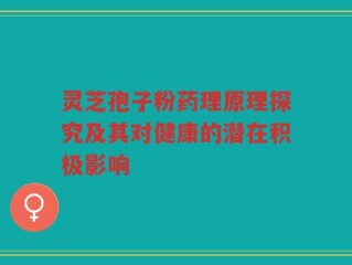 灵芝孢子粉药理原理探究及其对健康的潜在积极影响