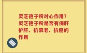 灵芝孢子粉对心作用？灵芝孢子粉是否有保肝护肝、抗衰老、抗癌的作用