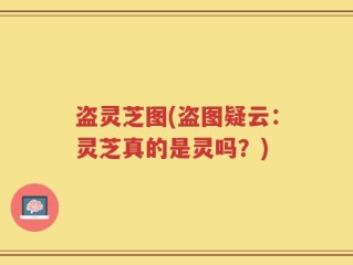盗灵芝图(盗图疑云：灵芝真的是灵吗？)