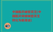 中国医药破壁灵芝(中国医药突破破壁灵芝 转化为新用途)