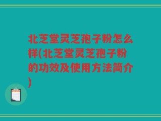 北芝堂灵芝孢子粉怎么样(北芝堂灵芝孢子粉的功效及使用方法简介)