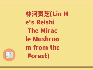林河灵芝(Lin He's Reishi The Miracle Mushroom from the Forest)