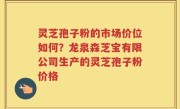 灵芝孢子粉的市场价位如何？龙泉森芝宝有限公司生产的灵芝孢子粉价格
