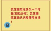 灵芝糖浆吃多久一个疗程(经验分享：灵芝糖浆正确认识及使用方法)