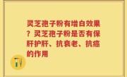 灵芝孢子粉有增白效果？灵芝孢子粉是否有保肝护肝、抗衰老、抗癌的作用