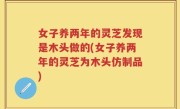 女子养两年的灵芝发现是木头做的(女子养两年的灵芝为木头仿制品)
