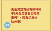 无色灵芝真的有效吗知乎(无色灵芝有实际效果吗？- 网友切身体验分享)