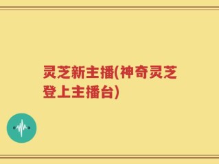 灵芝新主播(神奇灵芝登上主播台)