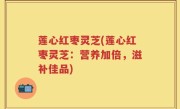 莲心红枣灵芝(莲心红枣灵芝：营养加倍，滋补佳品)