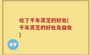 吃了千年灵芝的好处(千年灵芝的好处及益处)