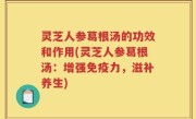 灵芝人参葛根汤的功效和作用(灵芝人参葛根汤：增强免疫力，滋补养生)