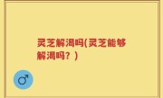 灵芝解渴吗(灵芝能够解渴吗？)