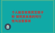 个人能否食用灵芝孢子粉 探究其食用的可行性与注意事项