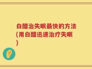 白醋治失眠最快的方法(用白醋迅速治疗失眠)