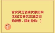 宝安灵芝酒店优惠团购活动(宝安灵芝酒店团购特惠，限时抢购！)