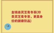 金钱连灵芝麦冬茶(珍贵灵芝麦冬茶，更显身价的健康饮品)