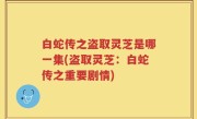 白蛇传之盗取灵芝是哪一集(盗取灵芝：白蛇传之重要剧情)
