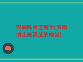 安徽陈灵芝博士(安徽博士陈灵芝的成就)