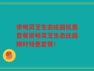 崇明灵芝生态庄园优惠套餐崇明灵芝生态庄园限时特惠套餐！