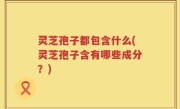 灵芝孢子都包含什么(灵芝孢子含有哪些成分？)