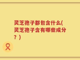 灵芝孢子都包含什么(灵芝孢子含有哪些成分？)