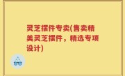 灵芝摆件专卖(售卖精美灵芝摆件，精选专项设计)
